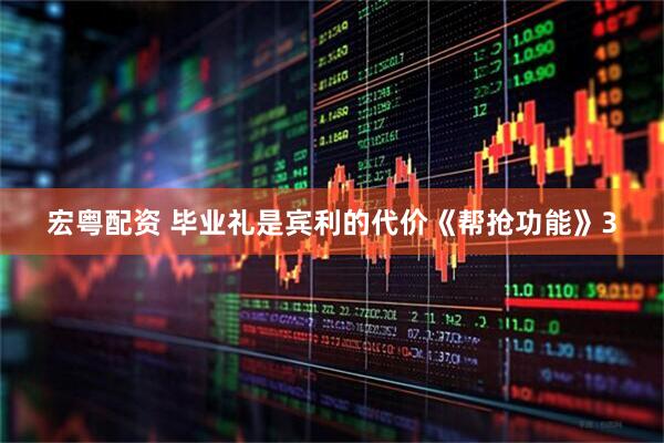 宏粤配资 毕业礼是宾利的代价《帮抢功能》3