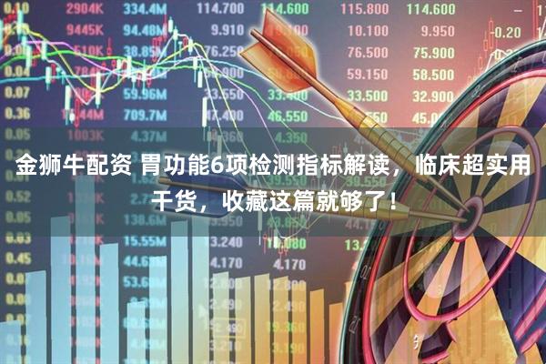 金狮牛配资 胃功能6项检测指标解读，临床超实用干货，收藏这篇就够了！