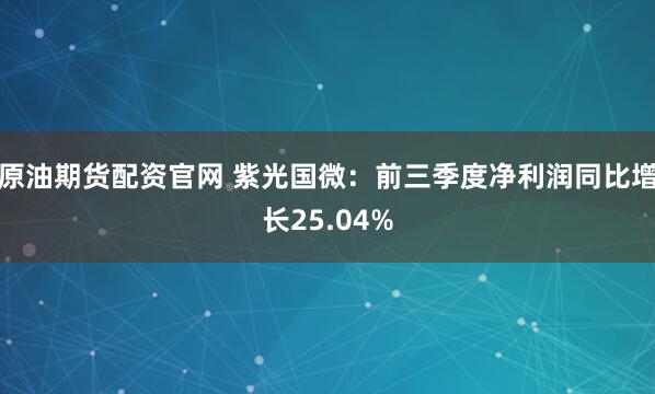 原油期货配资官网 紫光国微：前三季度净利润同比增长25.04%