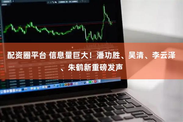 配资圈平台 信息量巨大！潘功胜、吴清、李云泽、朱鹤新重磅发声