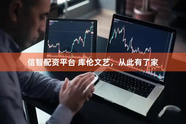 信智配资平台 库伦文艺，从此有了家