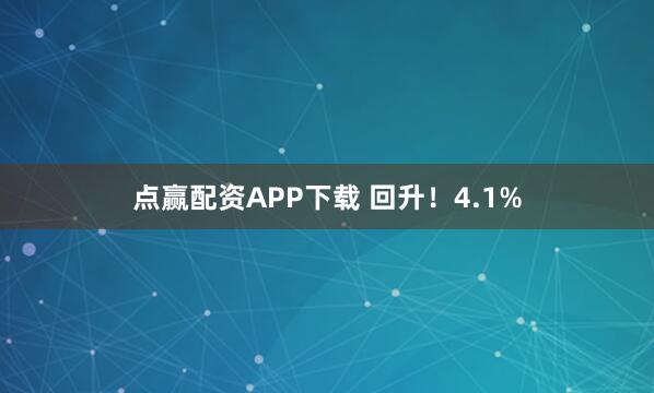 点赢配资APP下载 回升！4.1%