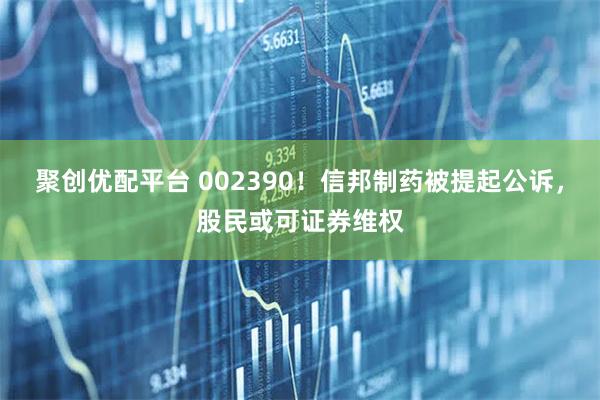 聚创优配平台 002390！信邦制药被提起公诉，股民或可证券维权